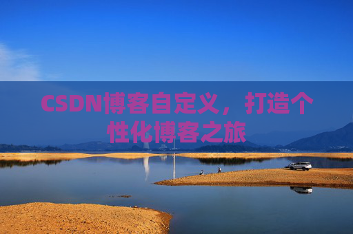 CSDN博客自定义，打造个性化博客之旅