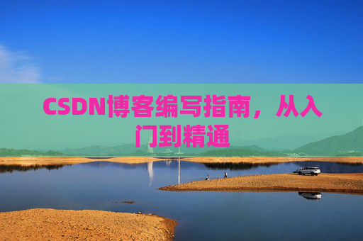CSDN博客编写指南，从入门到精通